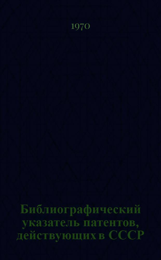 Библиографический указатель патентов, действующих в СССР : (По состоянию на 1 янв. 1970 г.)