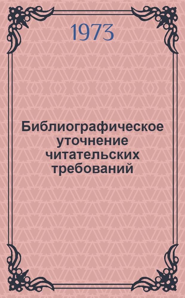 Библиографическое уточнение читательских требований : Методика разыскания : В помощь работникам МБА