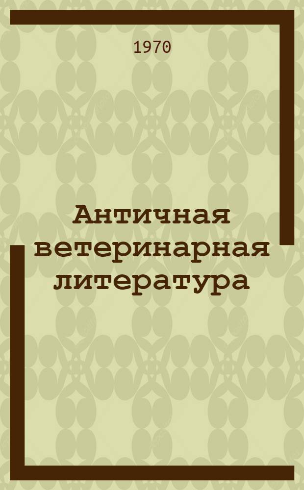 Античная ветеринарная литература : ("Сборник греч. гиппиатрик", Пелагоний, Хирон, Вегеций и неспец. произведения) : Автореф. дис. на соискание учен. степени канд. филол. наук : (673)