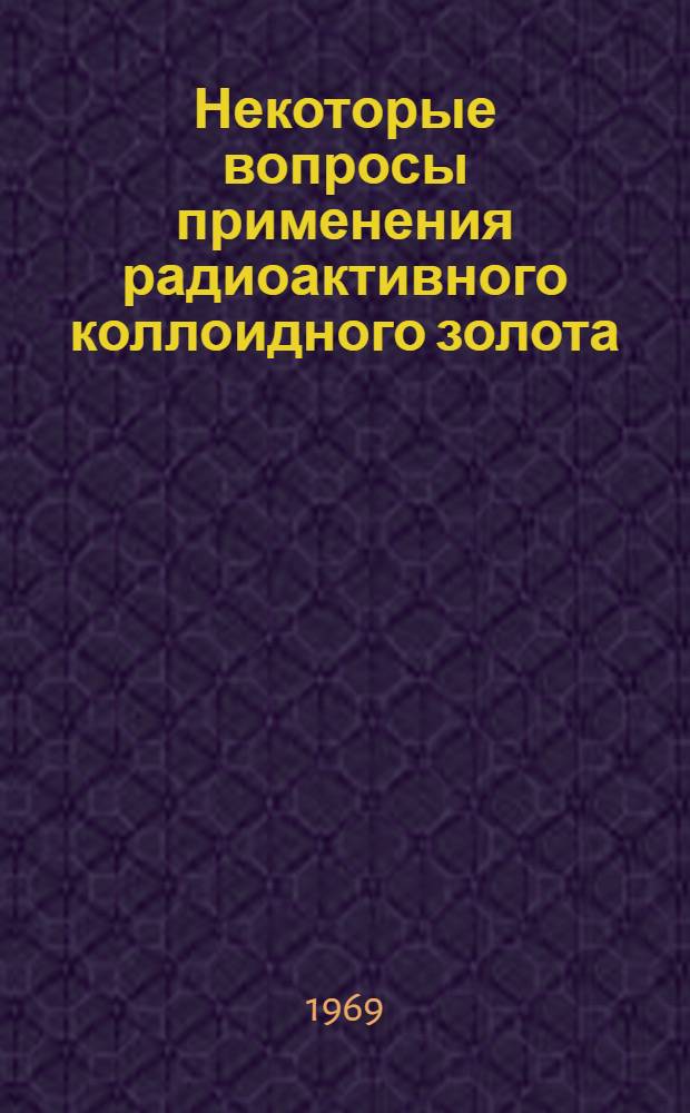 Некоторые вопросы применения радиоактивного коллоидного золота (Au&sup1;⁹⁸) при комбинированном лечении рака желудка : Автореф. дис. на соискание учен. степени канд. мед. наук : (763)