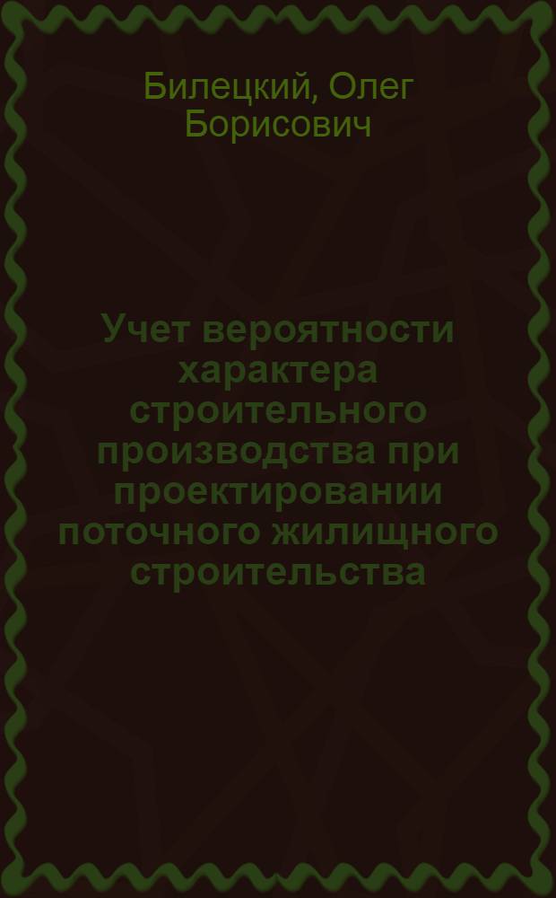 Учет вероятности характера строительного производства при проектировании поточного жилищного строительства