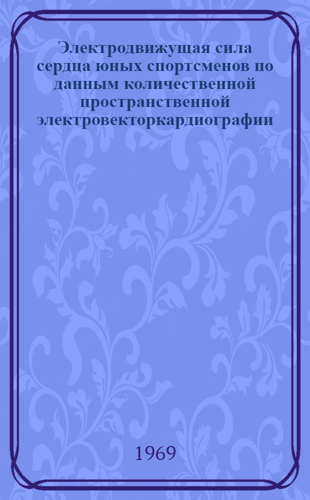 Электродвижущая сила сердца юных спортсменов по данным количественной пространственной электровекторкардиографии : Автореф. дис. на соискание учен. степени канд. мед. наук : (754)