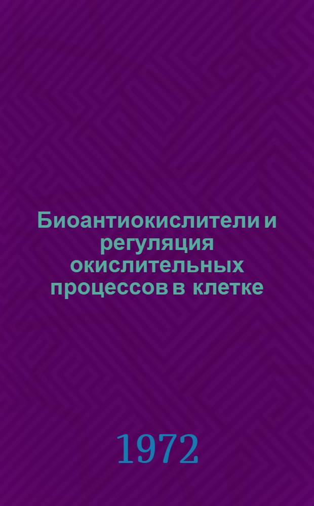 Биоантиокислители и регуляция окислительных процессов в клетке : Материалы симпозиума. 6-9 июня 1972 г