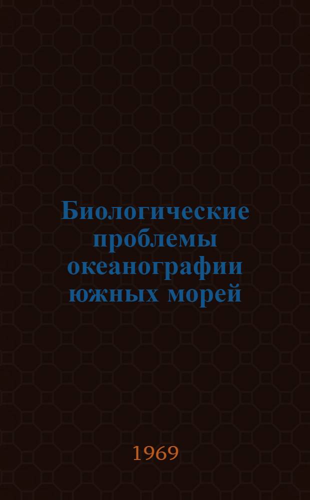Биологические проблемы океанографии южных морей : Материалы Юбилейной науч. сессии учен. совета Одес. отд-ния Ин-та биологии южн. морей