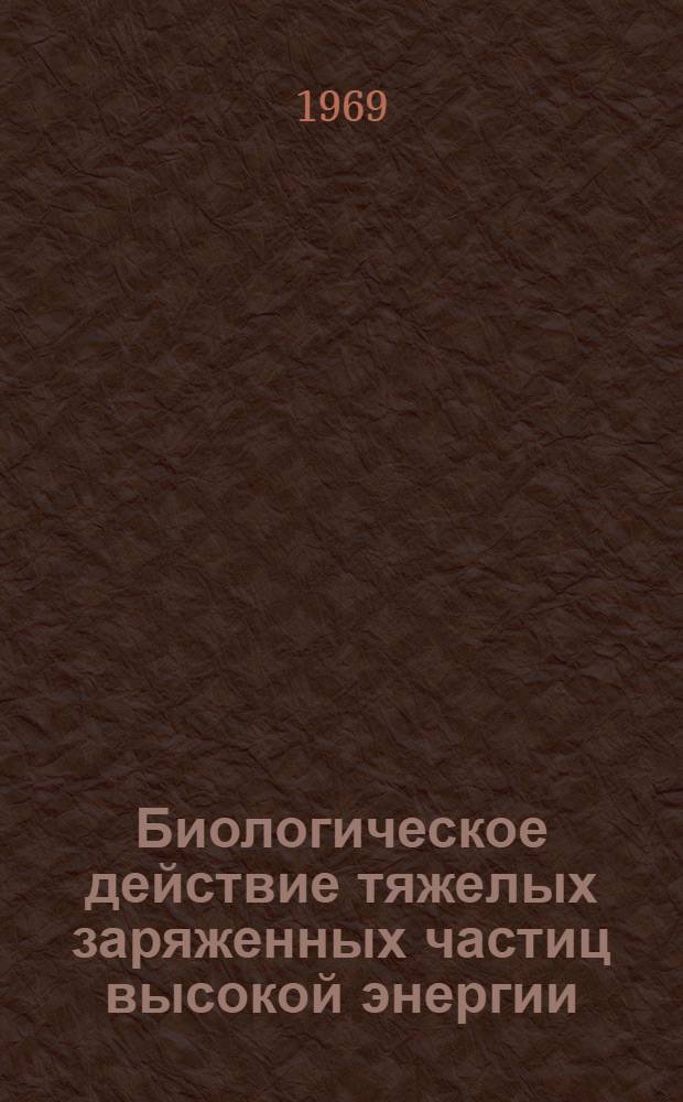 Биологическое действие тяжелых заряженных частиц высокой энергии : Обзор