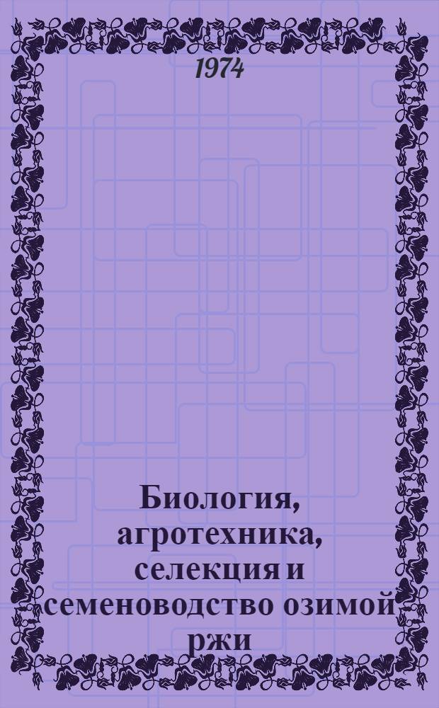 Биология, агротехника, селекция и семеноводство озимой ржи : Сборник статей