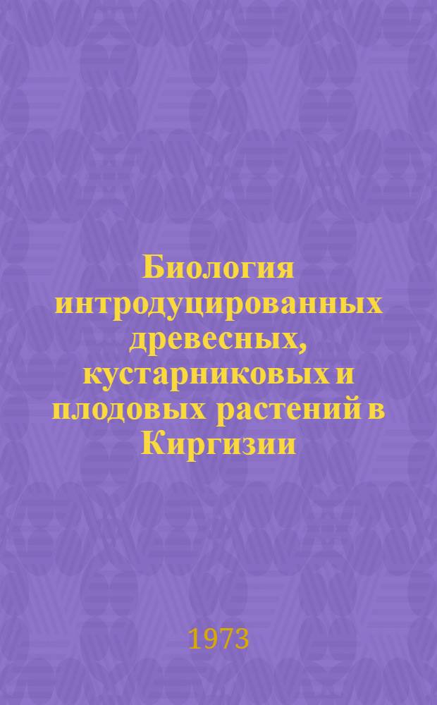 Биология интродуцированных древесных, кустарниковых и плодовых растений в Киргизии : Сборник статей