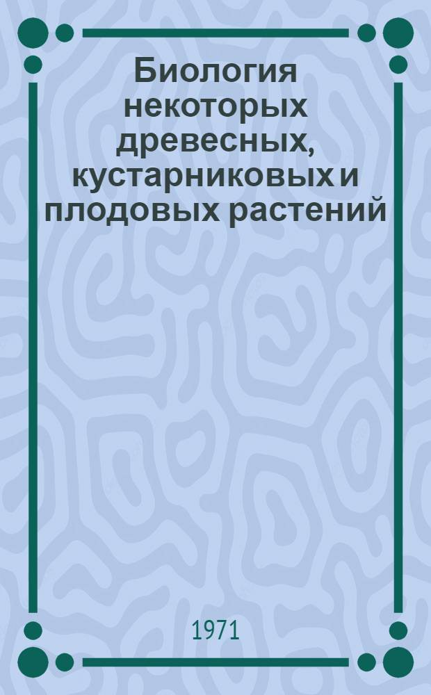 Биология некоторых древесных, кустарниковых и плодовых растений : Сборник статей