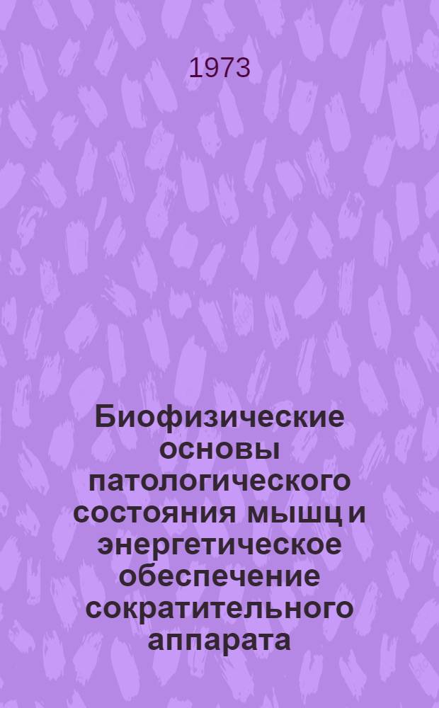 Биофизические основы патологического состояния мышц и энергетическое обеспечение сократительного аппарата : Материалы конф. Тбилиси, 10-13 окт. 1973 г