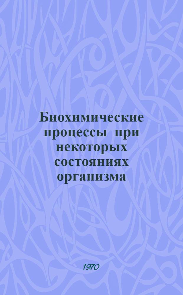 Биохимические процессы при некоторых состояниях организма : Материалы конф. 10-11 апр. 1970 г