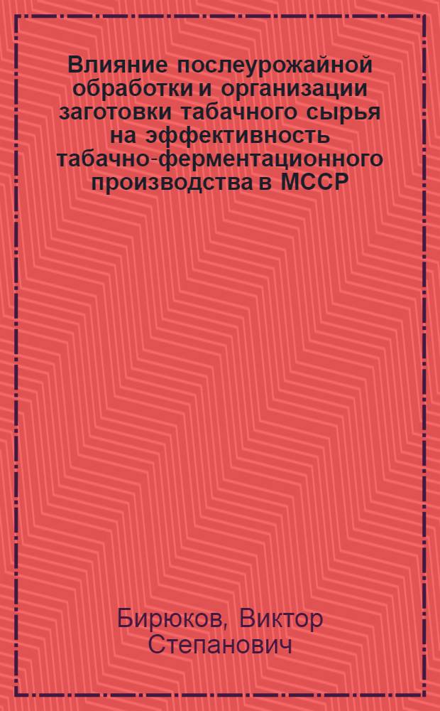 Влияние послеурожайной обработки и организации заготовки табачного сырья на эффективность табачно-ферментационного производства в МССР : Обзор