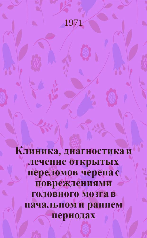 Клиника, диагностика и лечение открытых переломов черепа с повреждениями головного мозга в начальном и раннем периодах : (Клинико-эксперим. исследование) : Автореф. дис. на соискание учен. степени д-ра мед. наук : (777)
