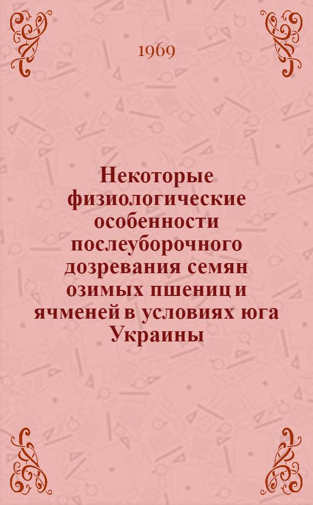 Некоторые физиологические особенности послеуборочного дозревания семян озимых пшениц и ячменей в условиях юга Украины : Автореф. дис. на соискание учен. степени канд. биол. наук : (101)