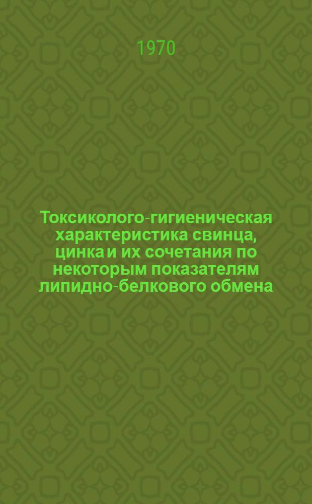 Токсиколого-гигиеническая характеристика свинца, цинка и их сочетания по некоторым показателям липидно-белкового обмена : (По результатам обследования работающих в свинцово-цинковом производстве и эксперим. исследований) : Автореф. дис. на соискание учен. степени канд. мед. наук : (756)