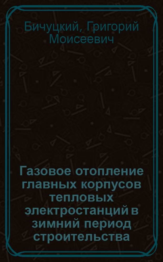 Газовое отопление главных корпусов тепловых электростанций в зимний период строительства : Обзор