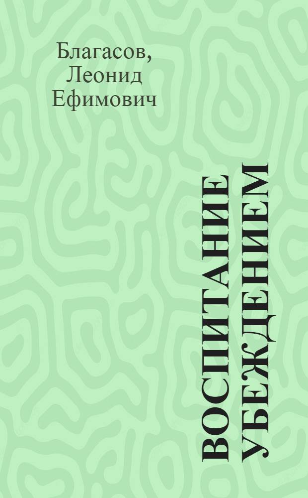 Воспитание убеждением : Из опыта идеол. работы парт. организации Шебекин. химкомбината в условиях экон. реформы