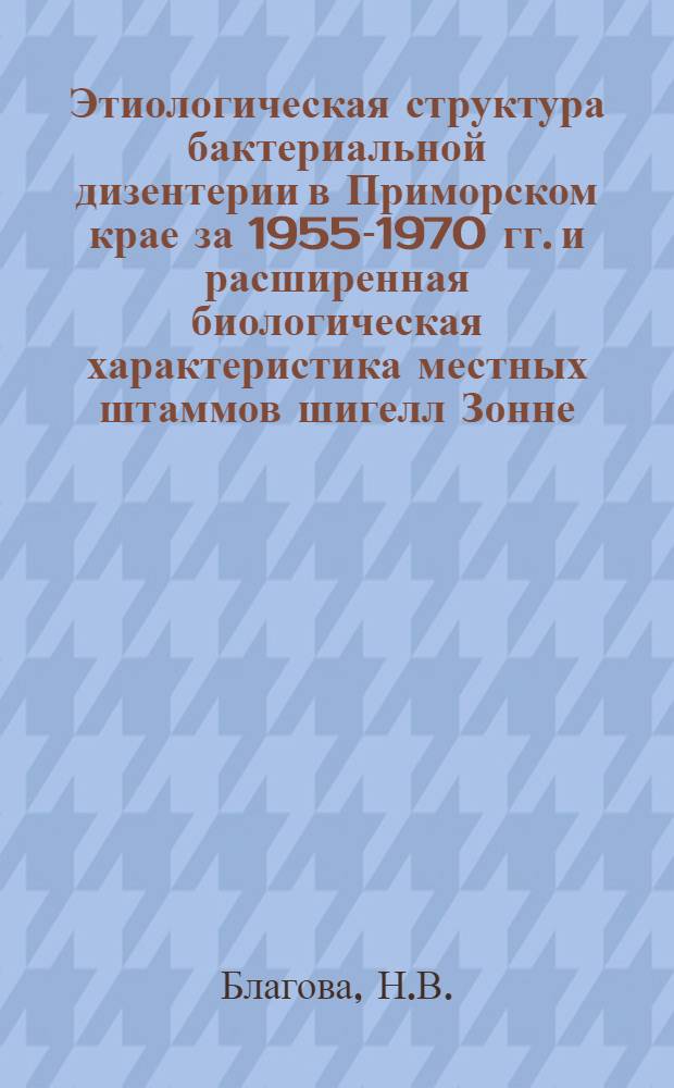 Этиологическая структура бактериальной дизентерии в Приморском крае за 1955-1970 гг. и расширенная биологическая характеристика местных штаммов шигелл Зонне : Автореф. дис. на соискание учен. степени канд. мед. наук : (096)