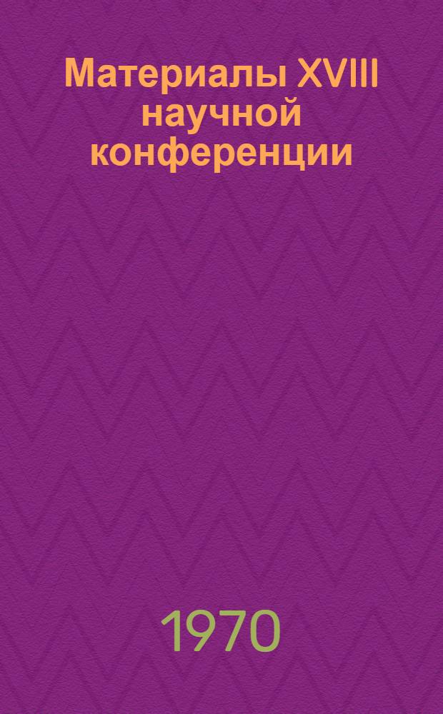 Материалы XVIII научной конференции : Вет. и зоотехн. секции