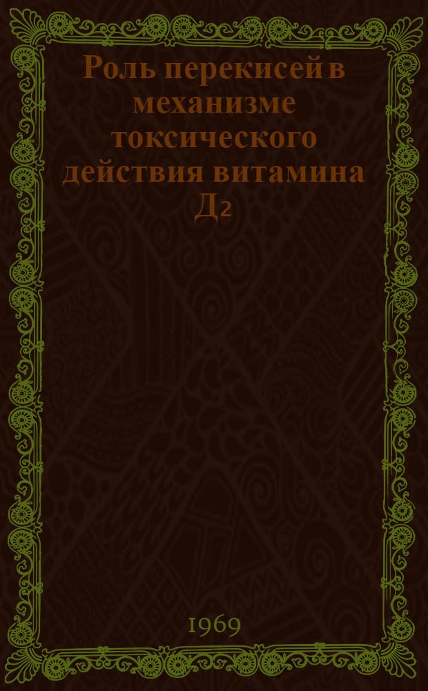 Роль перекисей в механизме токсического действия витамина Д₂ : Автореф. дис. на соискание учен. степени канд. биол. наук : (093)