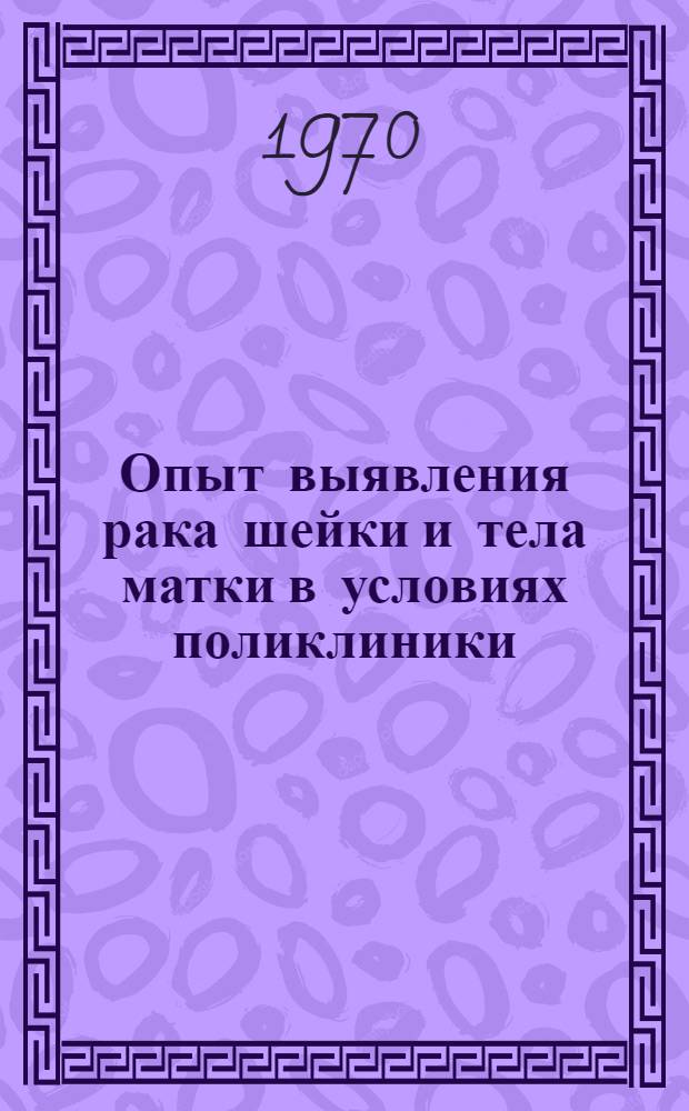 Опыт выявления рака шейки и тела матки в условиях поликлиники : Автореф. дис. на соискание учен. степени канд. мед. наук : (14.763)