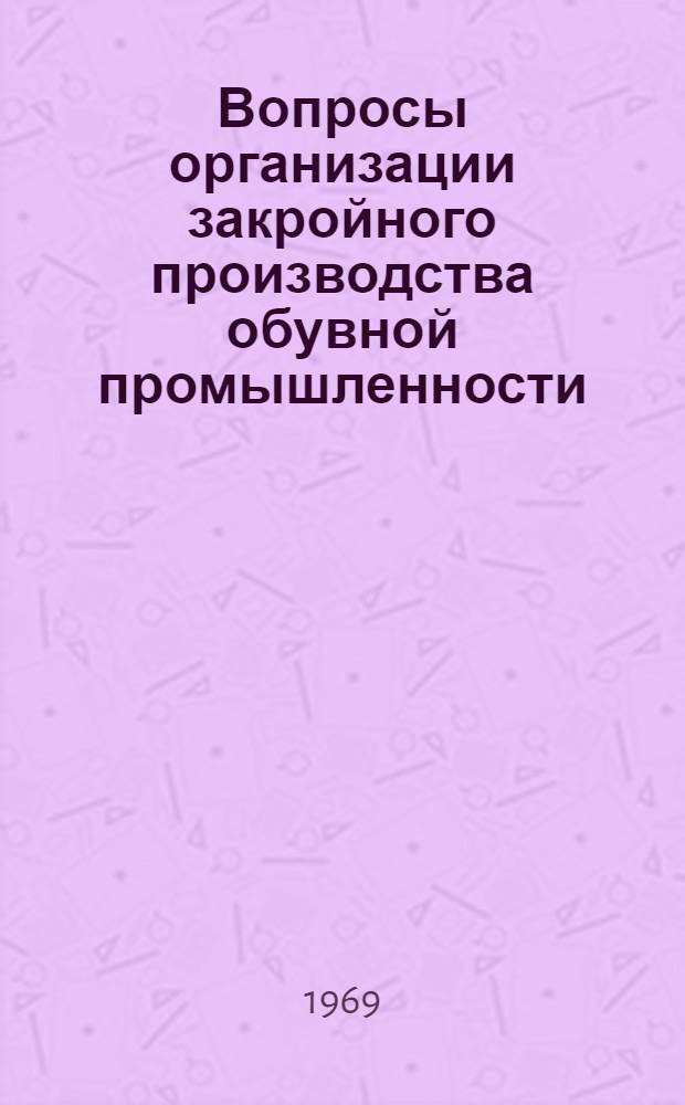 Вопросы организации закройного производства обувной промышленности : Учеб. пособие для слушателей фак. усовершенствования и для студентов ВЗИТЛП