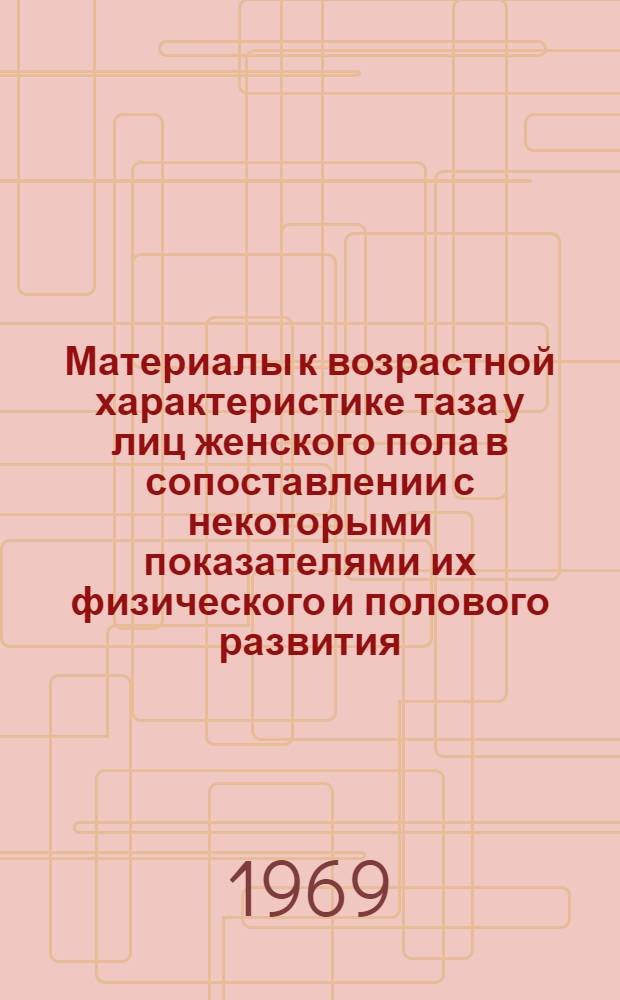 Материалы к возрастной характеристике таза у лиц женского пола в сопоставлении с некоторыми показателями их физического и полового развития : Автореф. дис. на соискание учен. степени д-ра мед. наук : (750)