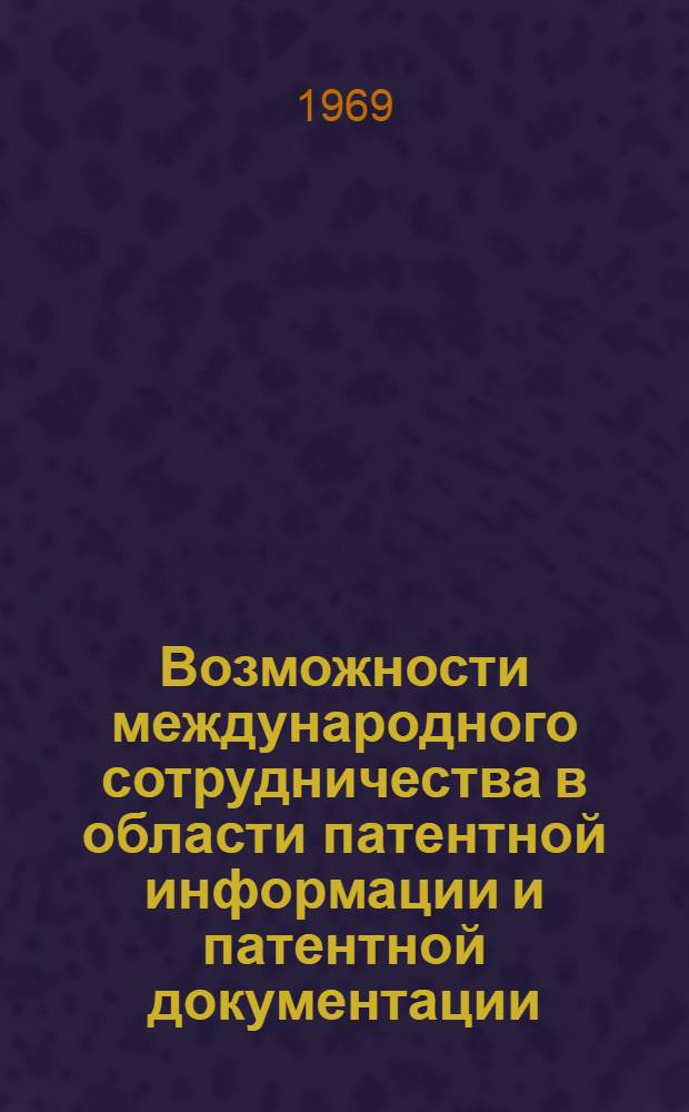 Возможности международного сотрудничества в области патентной информации и патентной документации : Доклад на заседании секции "Проблемы патентно-информ. поиска"