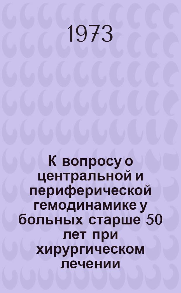 К вопросу о центральной и периферической гемодинамике у больных старше 50 лет при хирургическом лечении : Автореф. дис. на соиск. учен. степени канд. мед. наук : (14.00.27)