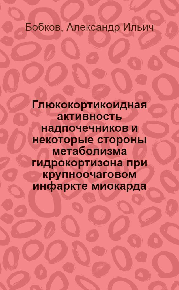 Глюкокортикоидная активность надпочечников и некоторые стороны метаболизма гидрокортизона при крупноочаговом инфаркте миокарда : (Клинико-эксперим. исследование) : Автореф. дис. на соиск. учен. степени канд. мед. наук : (14.00.06)