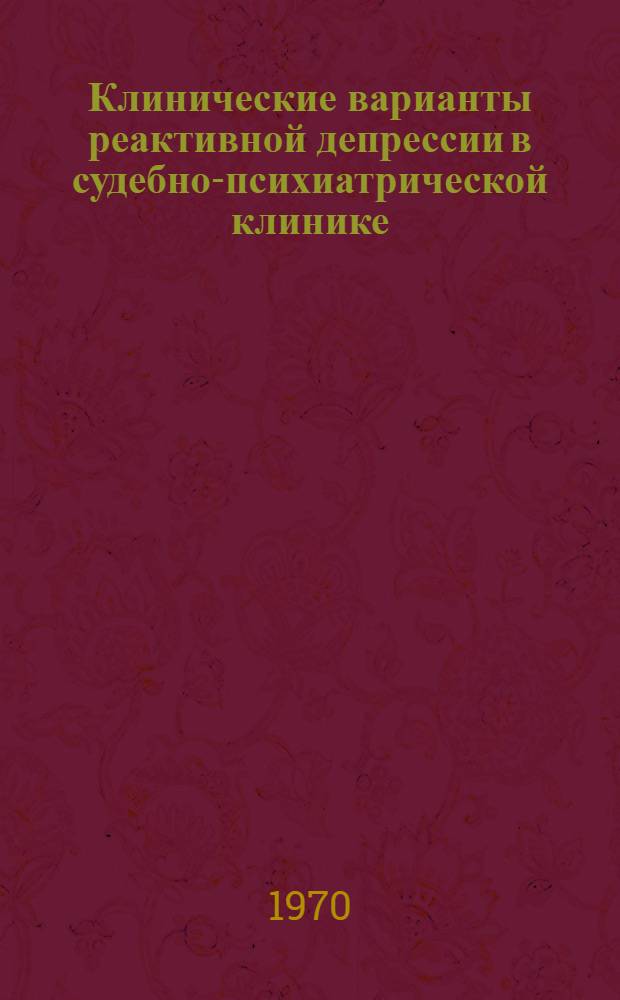 Клинические варианты реактивной депрессии в судебно-психиатрической клинике : Автореф. дис. на соискание учен. степени д-ра мед. наук : (767)