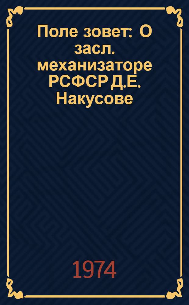Поле зовет : О засл. механизаторе РСФСР Д.Е. Накусове