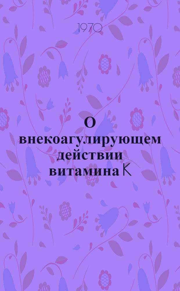 О внекоагулирующем действии витамина K : Автореф. дис. на соискание учен. степени д-ра мед. наук : (03.093)