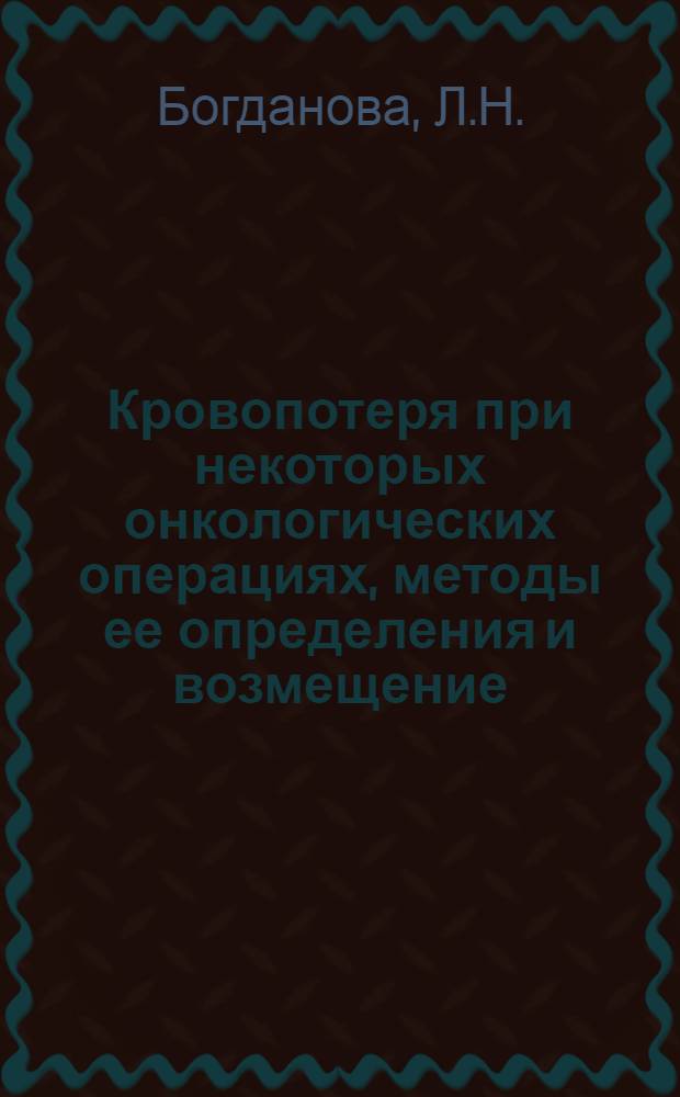 Кровопотеря при некоторых онкологических операциях, методы ее определения и возмещение : Автореф. дис. на соискание учен. степени канд. мед. наук : (763)