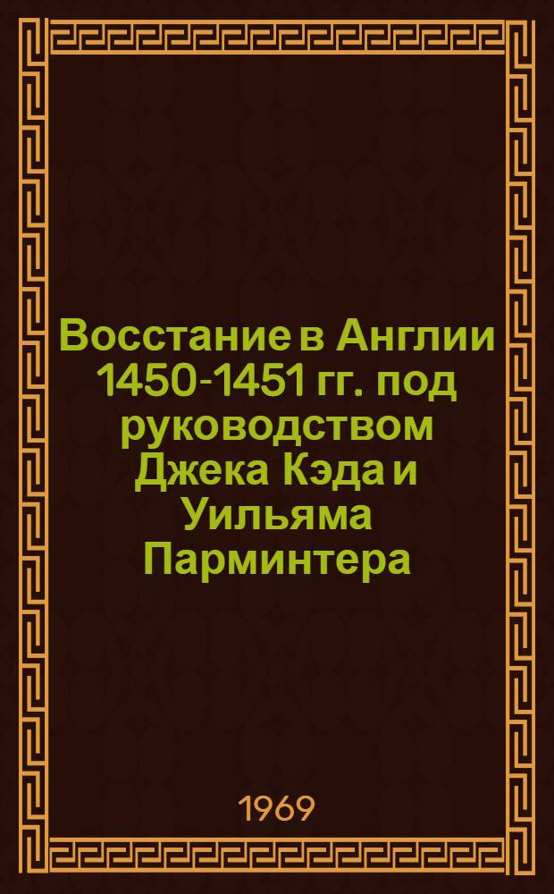 Восстание в Англии 1450-1451 гг. под руководством Джека Кэда и Уильяма Парминтера : (Учеб. пособие для спецсеминаров по истории на вечернем и заоч. отд-ниях)