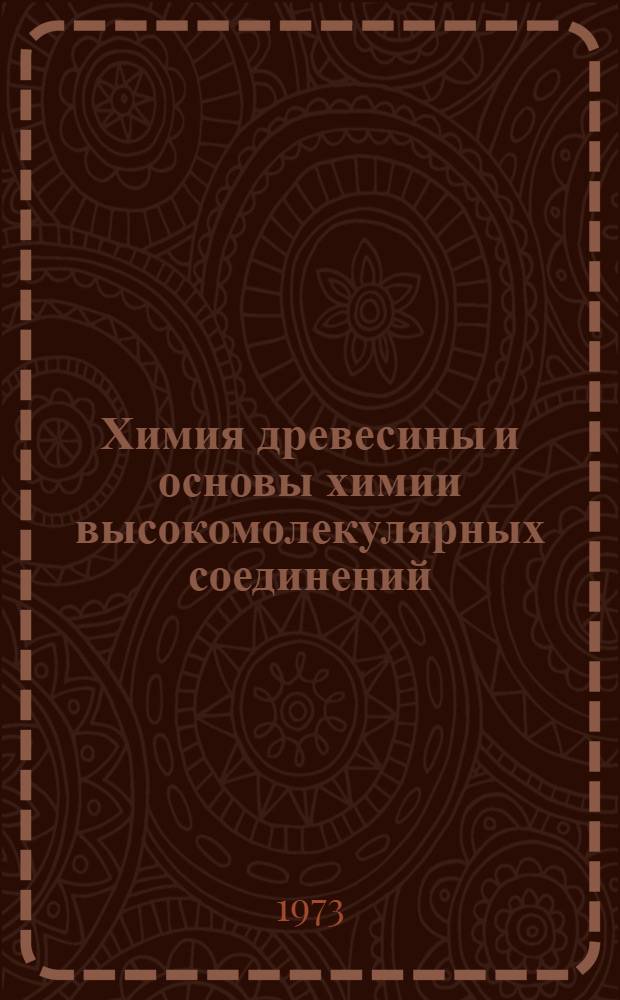 Химия древесины и основы химии высокомолекулярных соединений : Учеб. пособие для вузов по специальностям 0903 "Хим. технология древесины" и 0904 "Хим. технология целлюлозно-бум. производства"