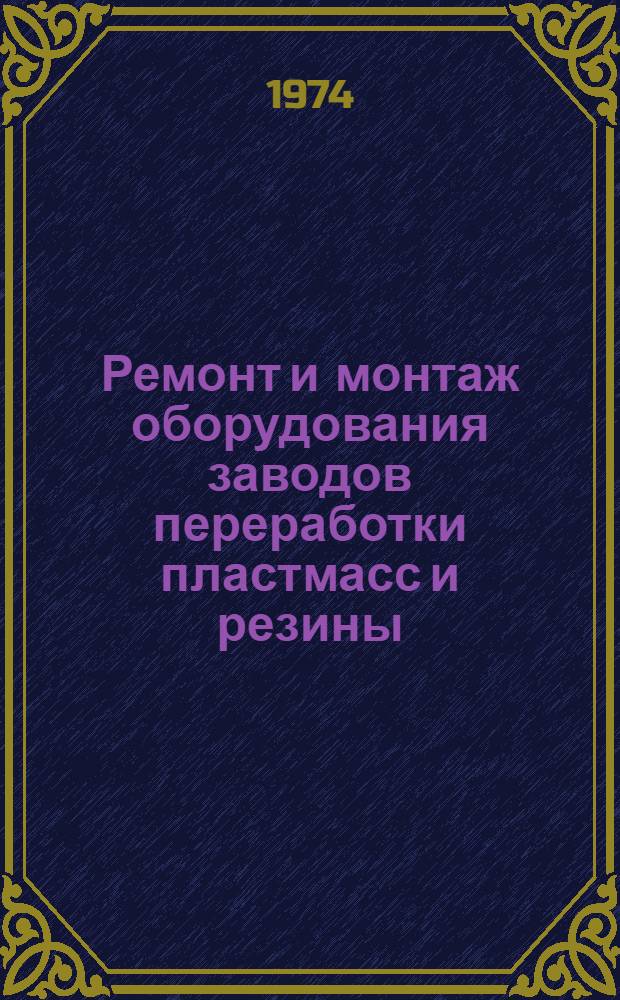 Ремонт и монтаж оборудования заводов переработки пластмасс и резины : Учеб. пособие для хим.-мех. техникумов