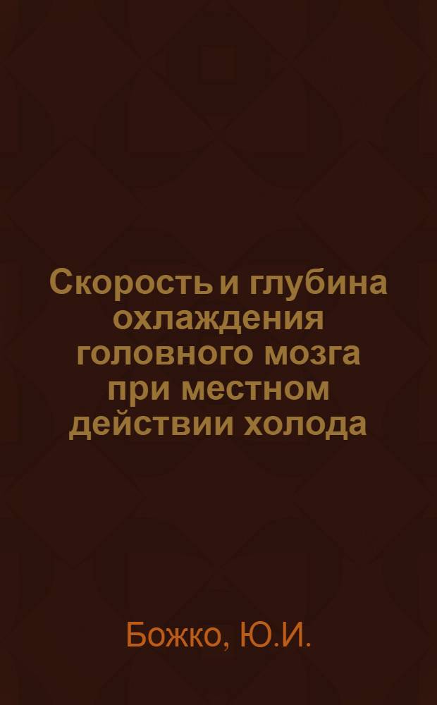 Скорость и глубина охлаждения головного мозга при местном действии холода : (Эксперим. исследования) : Автореф. дис. на соискание учен. степени канд. мед. наук : (03.102)