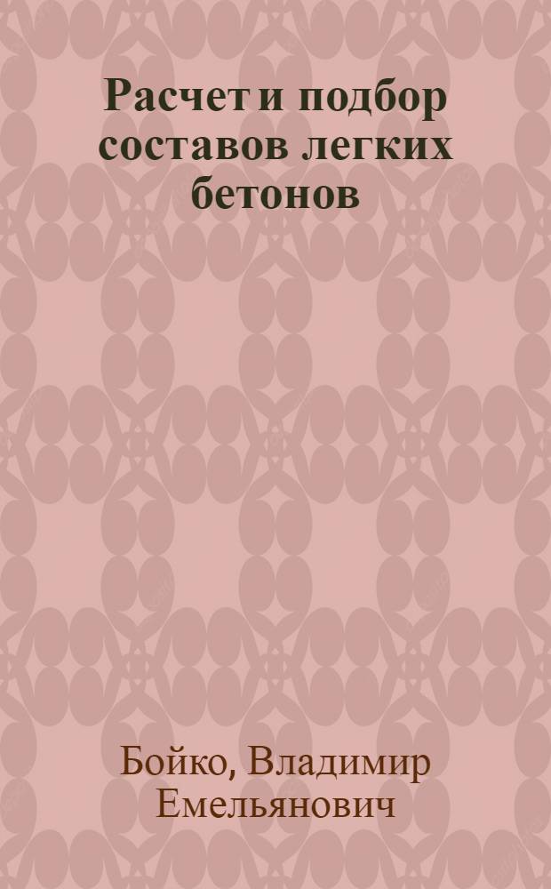 Расчет и подбор составов легких бетонов : (Практ. пособие)