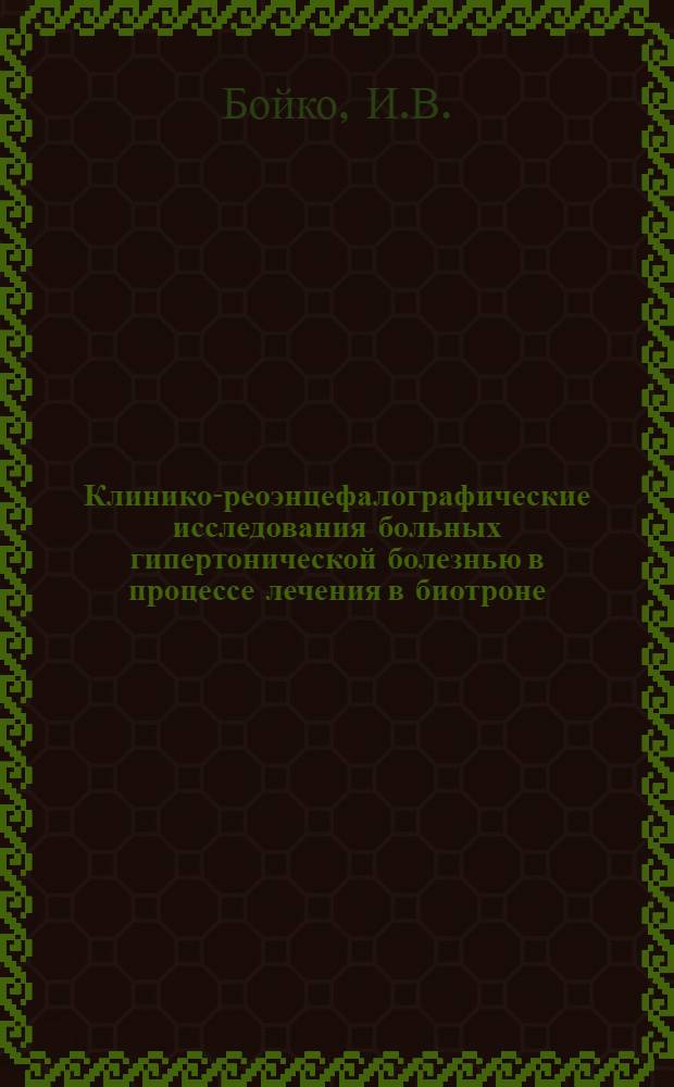 Клинико-реоэнцефалографические исследования больных гипертонической болезнью в процессе лечения в биотроне : Автореф. дис. на соискание учен. степени канд. мед. наук : (762)