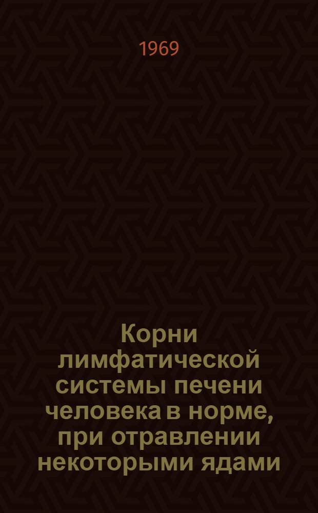 Корни лимфатической системы печени человека в норме, при отравлении некоторыми ядами, хроническом венозном полнокровии и циррозе : Автореферат дис. на соискание учен. степени канд. мед. наук : (751)