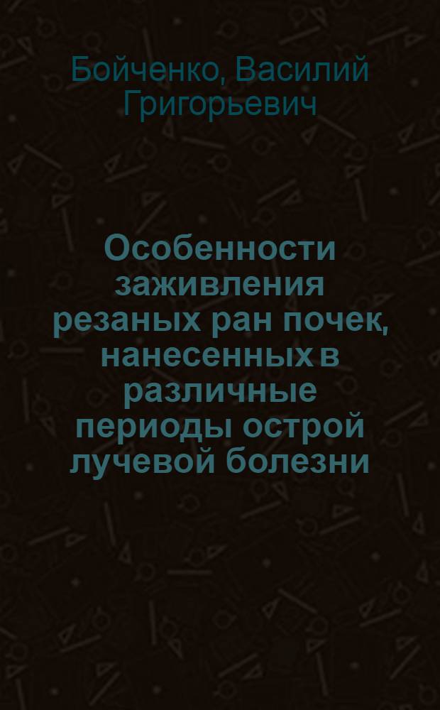 Особенности заживления резаных ран почек, нанесенных в различные периоды острой лучевой болезни : (Эксперим. исследование) : Автореф. дис. на соиск. учен. степени канд. мед. наук : (14.00.27)