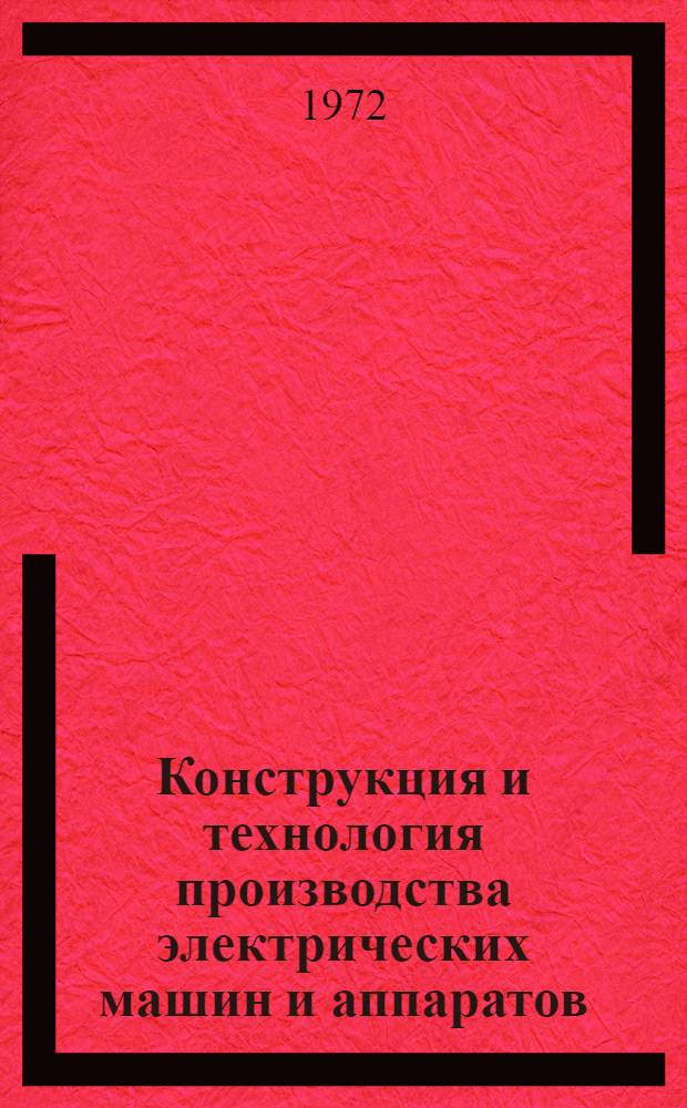 Конструкция и технология производства электрических машин и аппаратов : Учеб. пособие для проф.-техн. учеб. заведений и подгот. рабочих на производстве