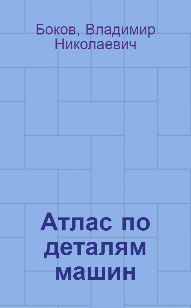 Атлас по деталям машин : Учеб. пособие для студентов немашиностроит. специальностей техн. вузов