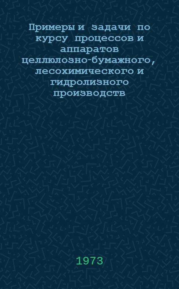 Примеры и задачи по курсу процессов и аппаратов целлюлозно-бумажного, лесохимического и гидролизного производств : Учеб. пособие для целлюлозно-бум. техникумов