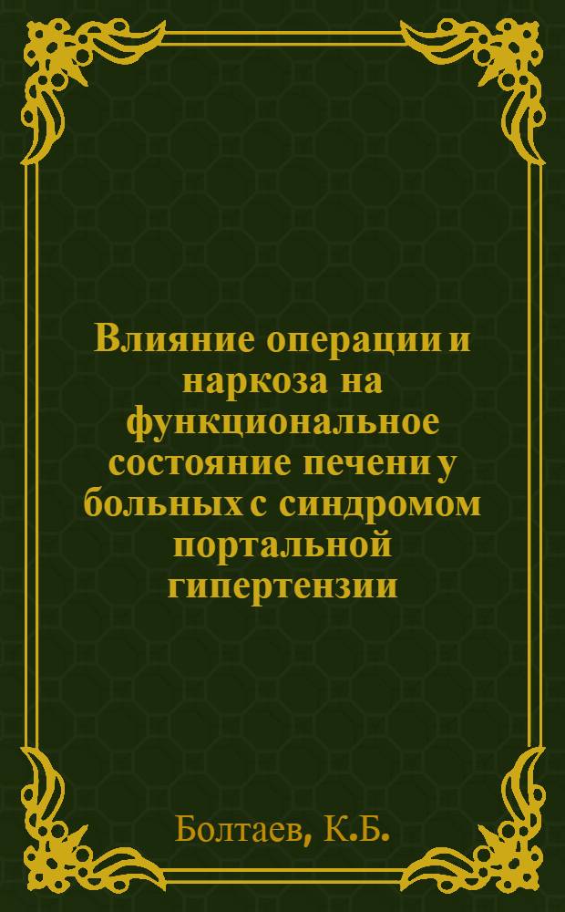 Влияние операции и наркоза на функциональное состояние печени у больных с синдромом портальной гипертензии : Автореф. дис. на соиск. учен. степени д-ра мед. наук : (777)