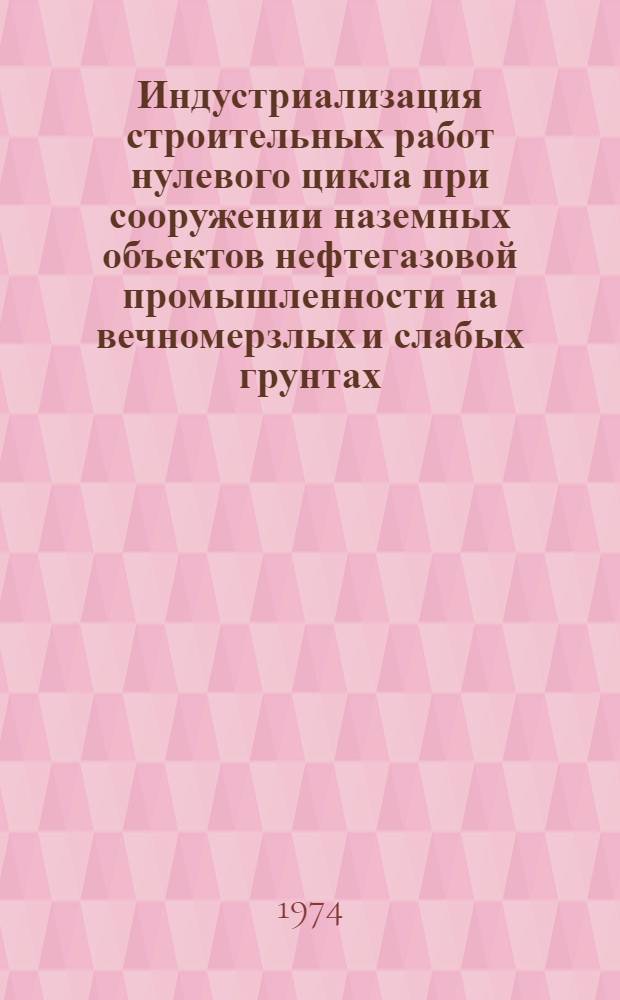 Индустриализация строительных работ нулевого цикла при сооружении наземных объектов нефтегазовой промышленности на вечномерзлых и слабых грунтах