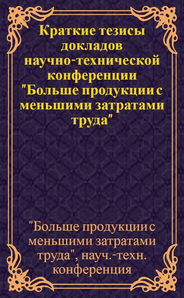 Краткие тезисы докладов научно-технической конференции "Больше продукции с меньшими затратами труда"