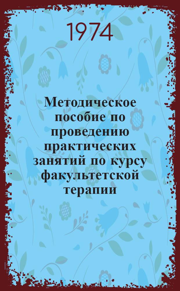Методическое пособие по проведению практических занятий по курсу факультетской терапии : (Для преподавателей и слушателей ФПК преподавателей)
