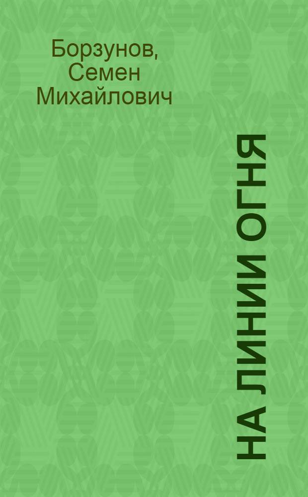 На линии огня : Повести, рассказы, очерки, лит. портр
