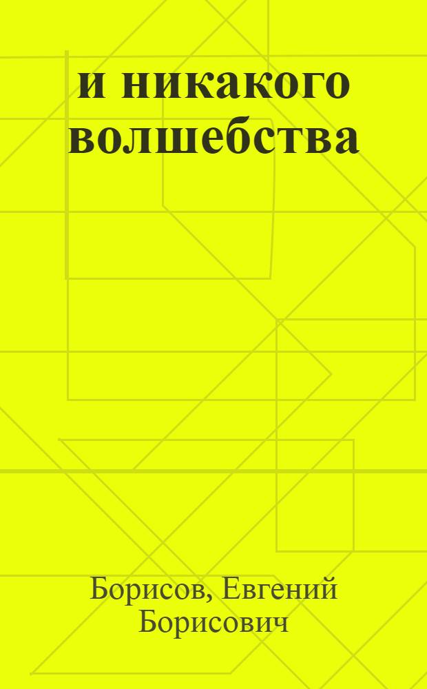 ...и никакого волшебства : Для мл. школьного возраста